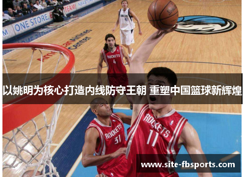 以姚明为核心打造内线防守王朝 重塑中国篮球新辉煌