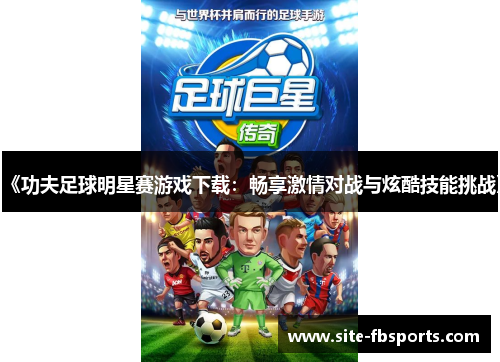 《功夫足球明星赛游戏下载：畅享激情对战与炫酷技能挑战》