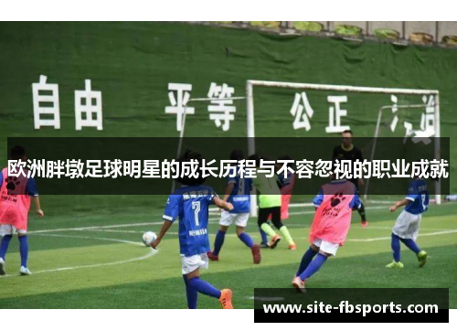 欧洲胖墩足球明星的成长历程与不容忽视的职业成就