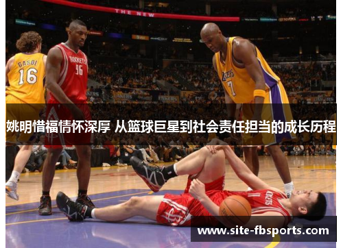 姚明惜福情怀深厚 从篮球巨星到社会责任担当的成长历程