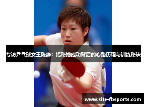 专访乒乓球女王陈静：揭秘她成功背后的心路历程与训练秘诀