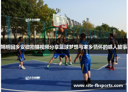 姚明回乡安徽拍摄视频分享篮球梦想与家乡情怀的感人故事