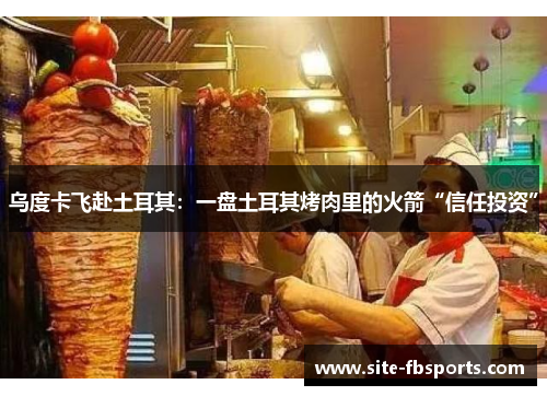 乌度卡飞赴土耳其：一盘土耳其烤肉里的火箭“信任投资”
