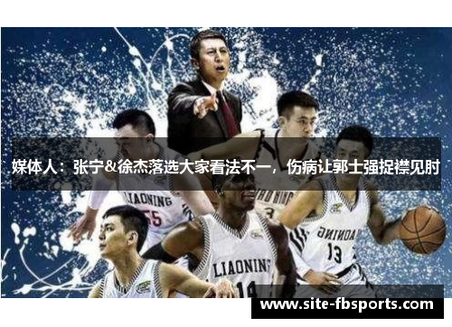 媒体人：张宁&徐杰落选大家看法不一，伤病让郭士强捉襟见肘