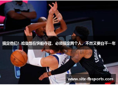 搞定他们！哈登想在快船夺冠，必须搞定两个人，不然又要白干一年