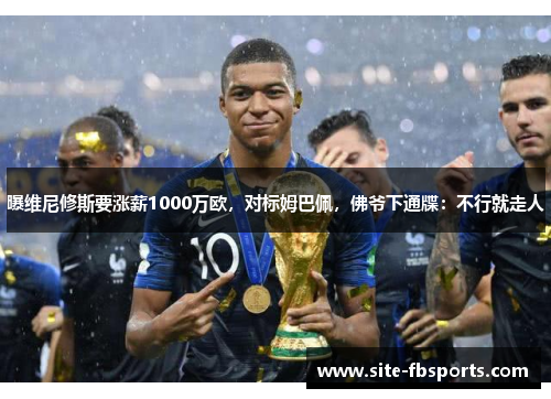 曝维尼修斯要涨薪1000万欧，对标姆巴佩，佛爷下通牒：不行就走人
