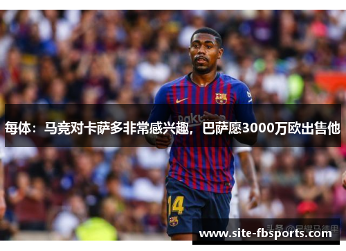 每体：马竞对卡萨多非常感兴趣，巴萨愿3000万欧出售他