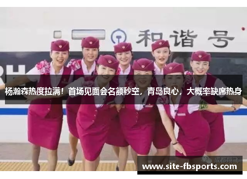杨瀚森热度拉满！首场见面会名额秒空，青岛良心，大概率缺席热身
