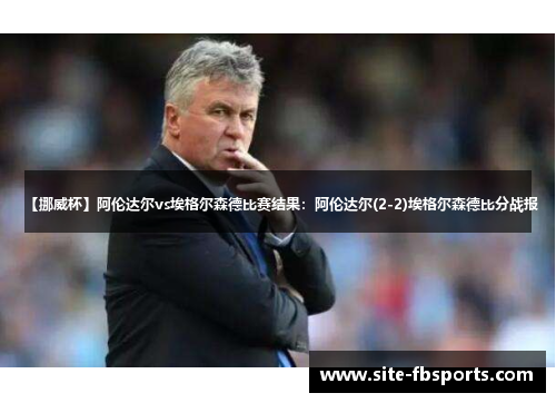 【挪威杯】阿伦达尔vs埃格尔森德比赛结果：阿伦达尔(2-2)埃格尔森德比分战报