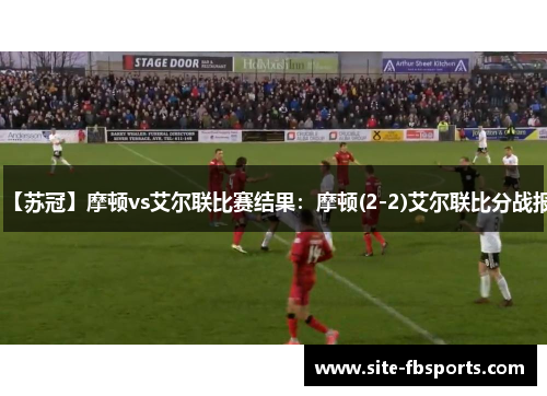 【苏冠】摩顿vs艾尔联比赛结果：摩顿(2-2)艾尔联比分战报